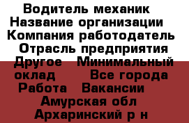 Водитель-механик › Название организации ­ Компания-работодатель › Отрасль предприятия ­ Другое › Минимальный оклад ­ 1 - Все города Работа » Вакансии   . Амурская обл.,Архаринский р-н